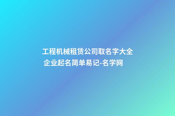 工程机械租赁公司取名字大全 企业起名简单易记-名学网-第1张-公司起名-玄机派